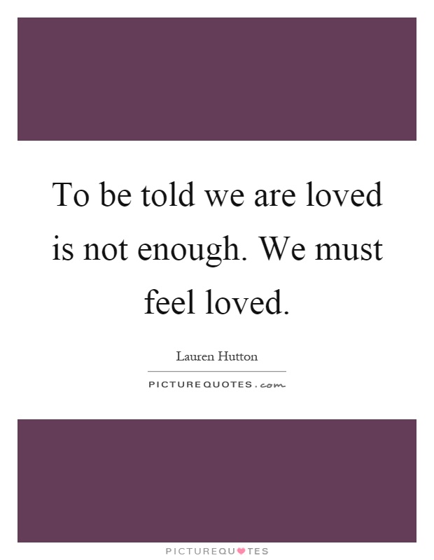 To be told we are loved is not enough. We must feel loved Picture Quote #1