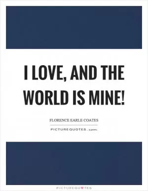 I love, and the world is mine! Picture Quote #1