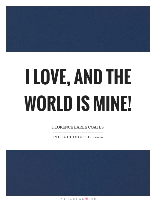 I love, and the world is mine! Picture Quote #1