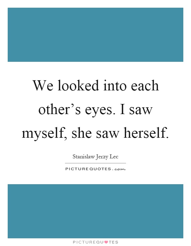 We looked into each other's eyes. I saw myself, she saw herself Picture Quote #1