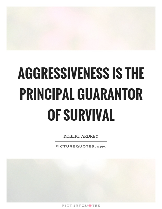 Aggressiveness is the principal guarantor of survival Picture Quote #1