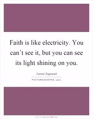 Faith is like electricity. You can’t see it, but you can see its light shining on you Picture Quote #1