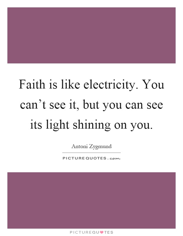 Faith is like electricity. You can't see it, but you can see its light shining on you Picture Quote #1
