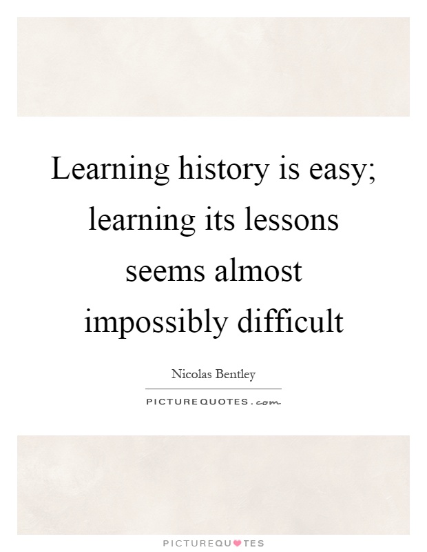 Learning history is easy; learning its lessons seems almost impossibly difficult Picture Quote #1
