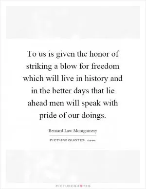 To us is given the honor of striking a blow for freedom which will live in history and in the better days that lie ahead men will speak with pride of our doings Picture Quote #1