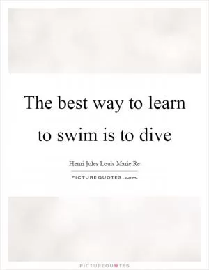 The best way to learn to swim is to dive Picture Quote #1