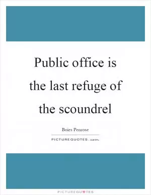 Public office is the last refuge of the scoundrel Picture Quote #1