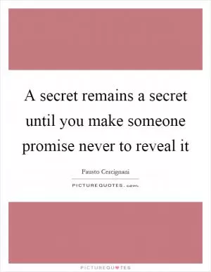 A secret remains a secret until you make someone promise never to reveal it Picture Quote #1