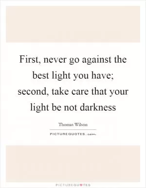 First, never go against the best light you have; second, take care that your light be not darkness Picture Quote #1