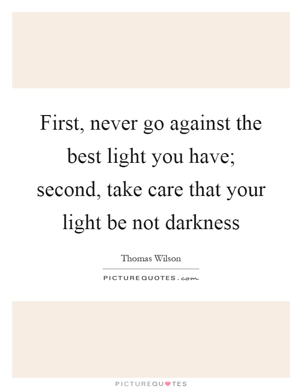 First, never go against the best light you have; second, take care that your light be not darkness Picture Quote #1