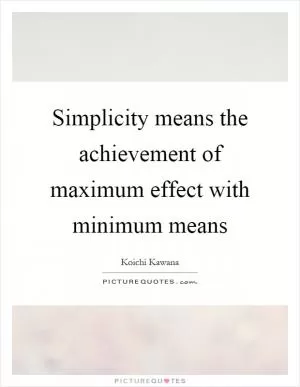 Simplicity means the achievement of maximum effect with minimum means Picture Quote #1