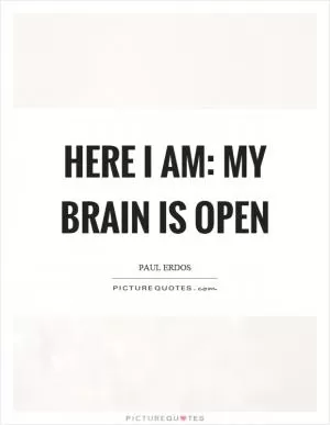 Here I am: My brain is open Picture Quote #1