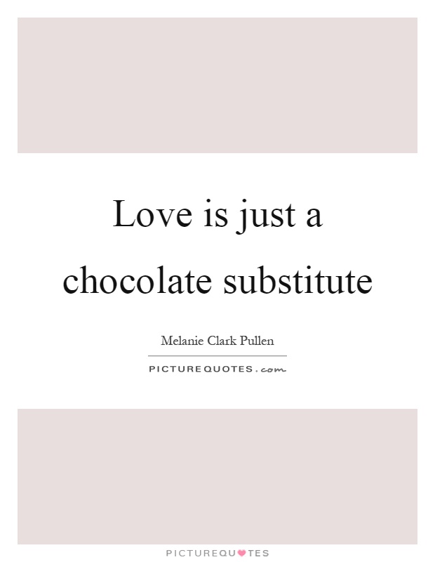 Love is just a chocolate substitute Picture Quote #1