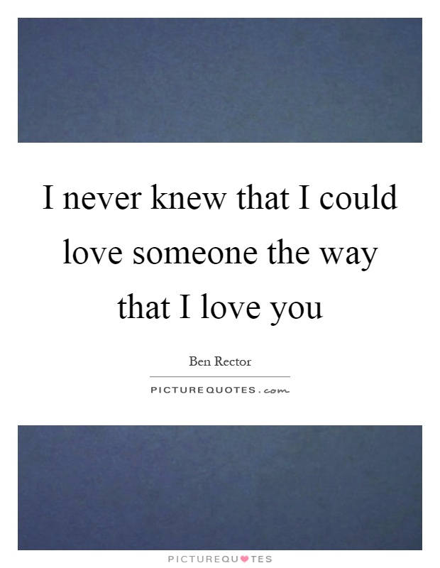 I never knew that I could love someone the way that I love you Picture Quote #1