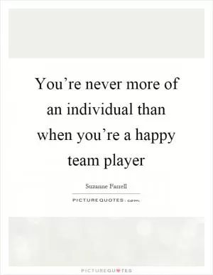 You’re never more of an individual than when you’re a happy team player Picture Quote #1