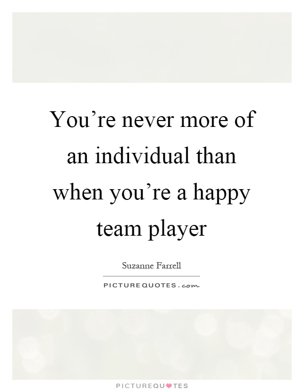 You're never more of an individual than when you're a happy team player Picture Quote #1