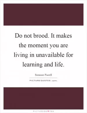 Do not brood. It makes the moment you are living in unavailable for learning and life Picture Quote #1