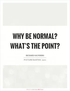 Why be normal? What’s the point? Picture Quote #1
