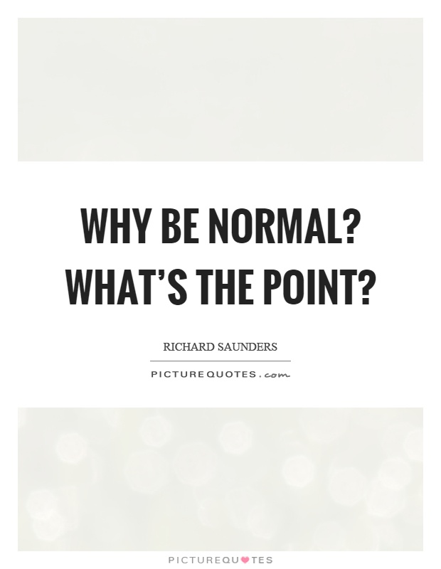 Why be normal? What's the point? Picture Quote #1