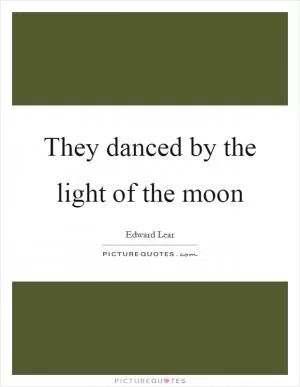 They danced by the light of the moon Picture Quote #1