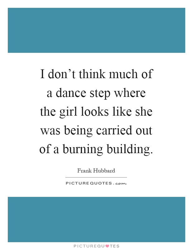 I don't think much of a dance step where the girl looks like she was being carried out of a burning building Picture Quote #1
