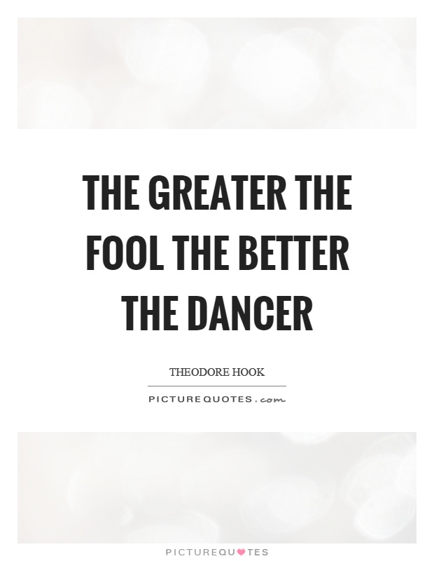 The greater the fool the better the dancer Picture Quote #1