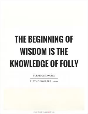 The beginning of wisdom is the knowledge of folly Picture Quote #1