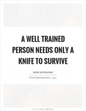 A well trained person needs only a knife to survive Picture Quote #1