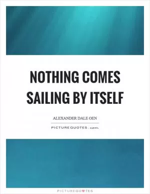 Nothing comes sailing by itself Picture Quote #1