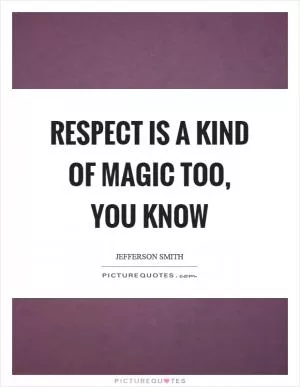 Respect is a kind of magic too, you know Picture Quote #1