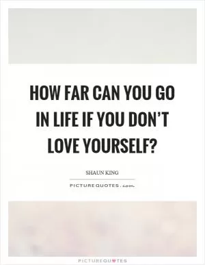 How far can you go in life if you don’t love yourself? Picture Quote #1