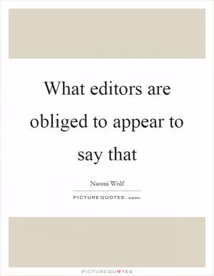 What editors are obliged to appear to say that Picture Quote #1