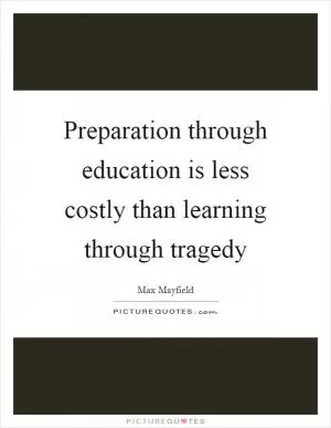 Preparation through education is less costly than learning through tragedy Picture Quote #1