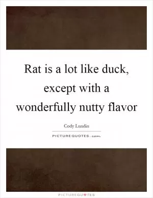 Rat is a lot like duck, except with a wonderfully nutty flavor Picture Quote #1