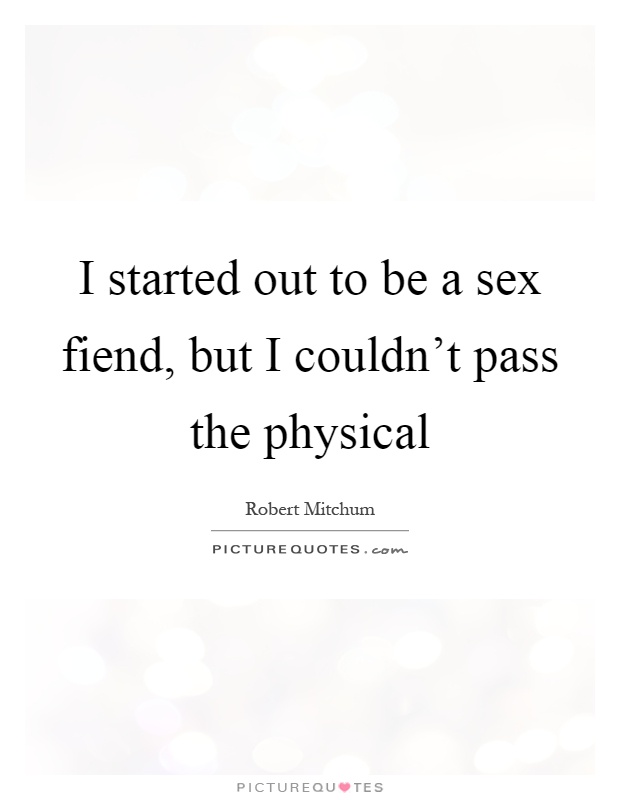 I started out to be a sex fiend, but I couldn't pass the physical Picture Quote #1