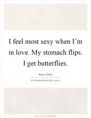 I feel most sexy when I’m in love. My stomach flips. I get butterflies Picture Quote #1