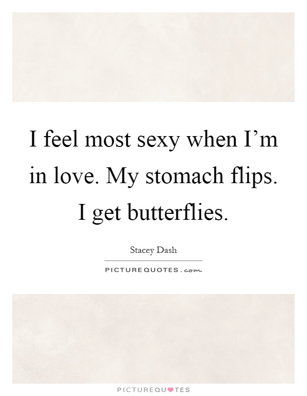 I feel most sexy when I'm in love. My stomach flips. I get butterflies Picture Quote #1