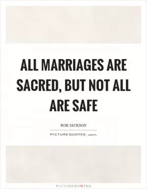 All marriages are sacred, but not all are safe Picture Quote #1