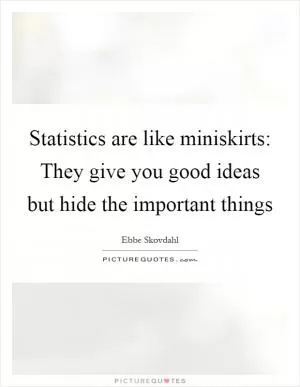 Statistics are like miniskirts: They give you good ideas but hide the important things Picture Quote #1