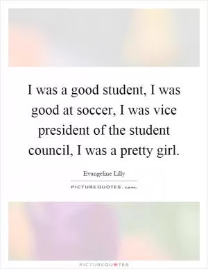 I was a good student, I was good at soccer, I was vice president of the student council, I was a pretty girl Picture Quote #1
