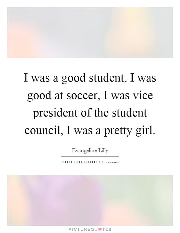 I was a good student, I was good at soccer, I was vice president of the student council, I was a pretty girl Picture Quote #1