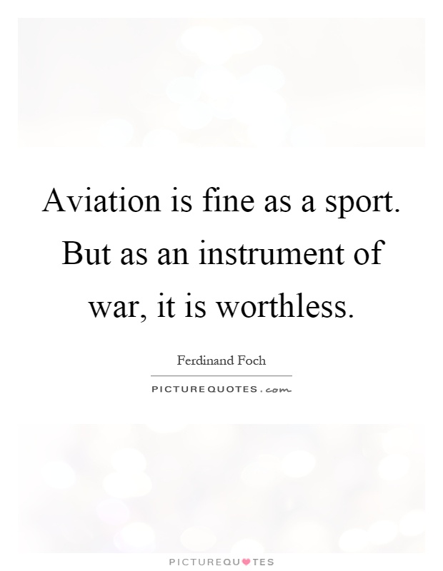 Aviation is fine as a sport. But as an instrument of war, it is worthless Picture Quote #1
