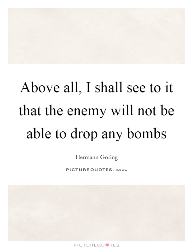 Above all, I shall see to it that the enemy will not be able to drop any bombs Picture Quote #1