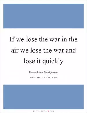 If we lose the war in the air we lose the war and lose it quickly Picture Quote #1