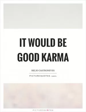 It would be good karma Picture Quote #1