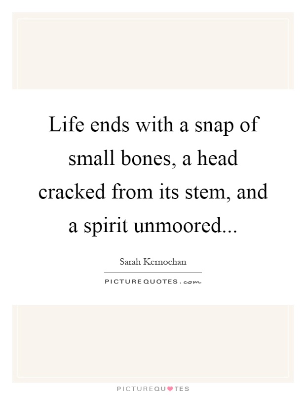 Life ends with a snap of small bones, a head cracked from its stem, and a spirit unmoored Picture Quote #1