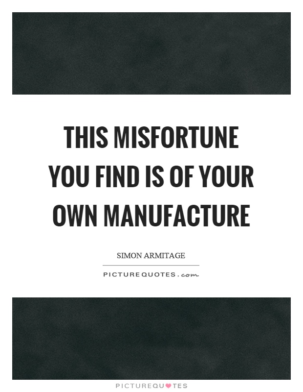 This misfortune you find is of your own manufacture Picture Quote #1