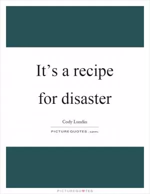 It’s a recipe for disaster Picture Quote #1