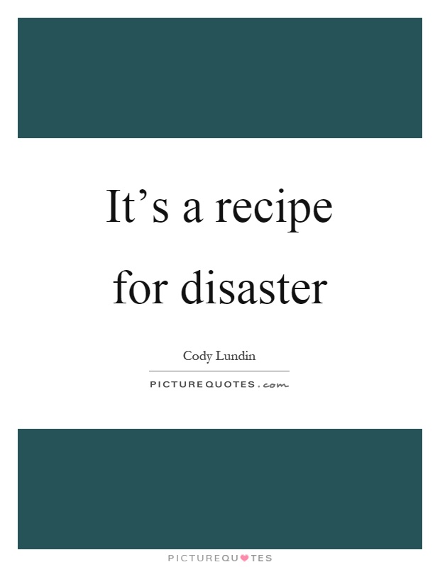 It's a recipe for disaster Picture Quote #1