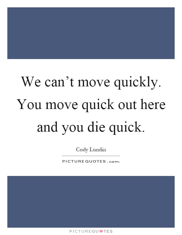 We can't move quickly. You move quick out here and you die quick Picture Quote #1